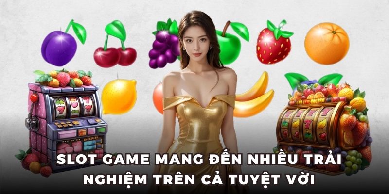 Slot game mang đến nhiều trải nghiệm trên cả tuyệt vời